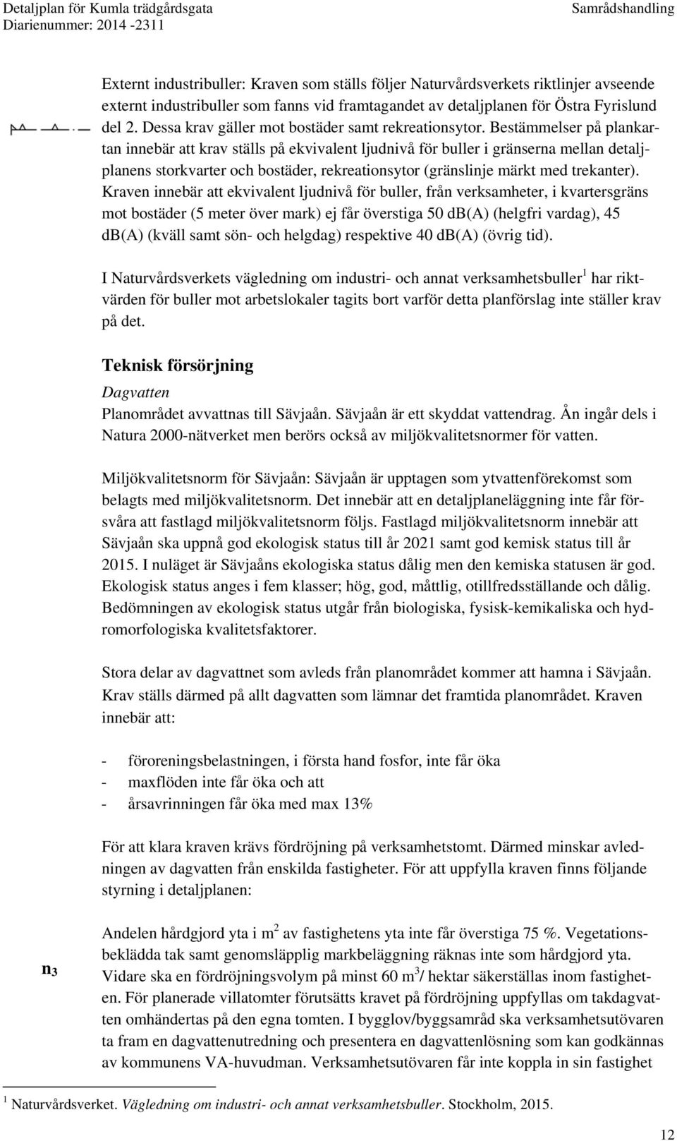 Bestämmelser på plankartan innebär att krav ställs på ekvivalent ljudnivå för buller i gränserna mellan detaljplanens storkvarter och bostäder, rekreationsytor (gränslinje märkt med trekanter).