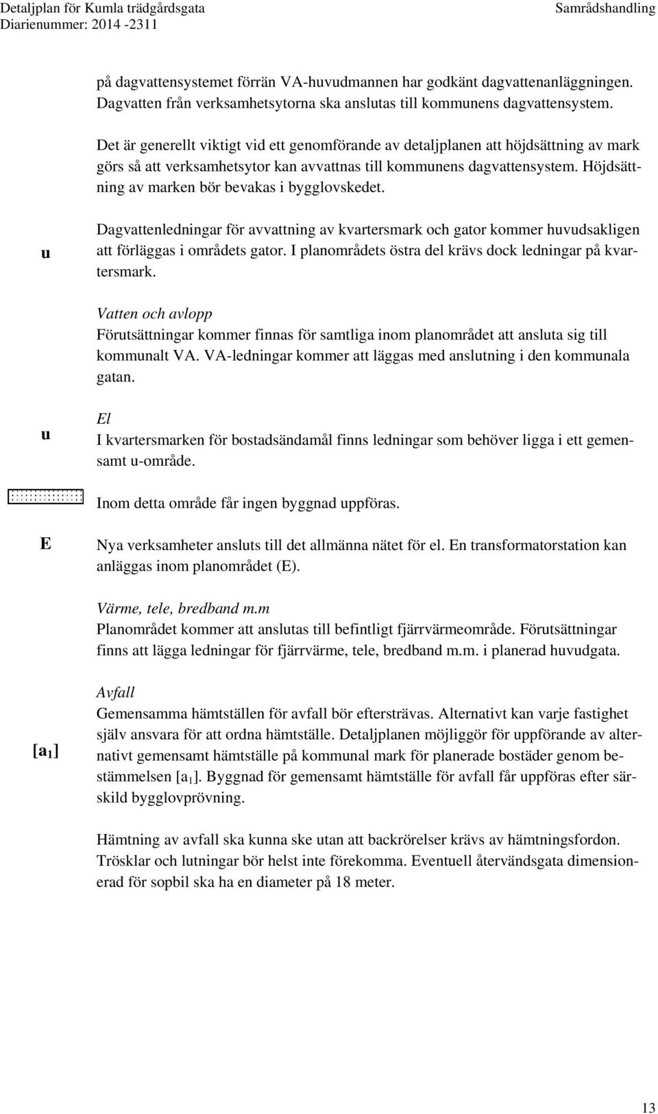 Höjdsättning av marken bör bevakas i bygglovskedet. u Dagvattenledningar för avvattning av kvartersmark och gator kommer huvudsakligen att förläggas i områdets gator.