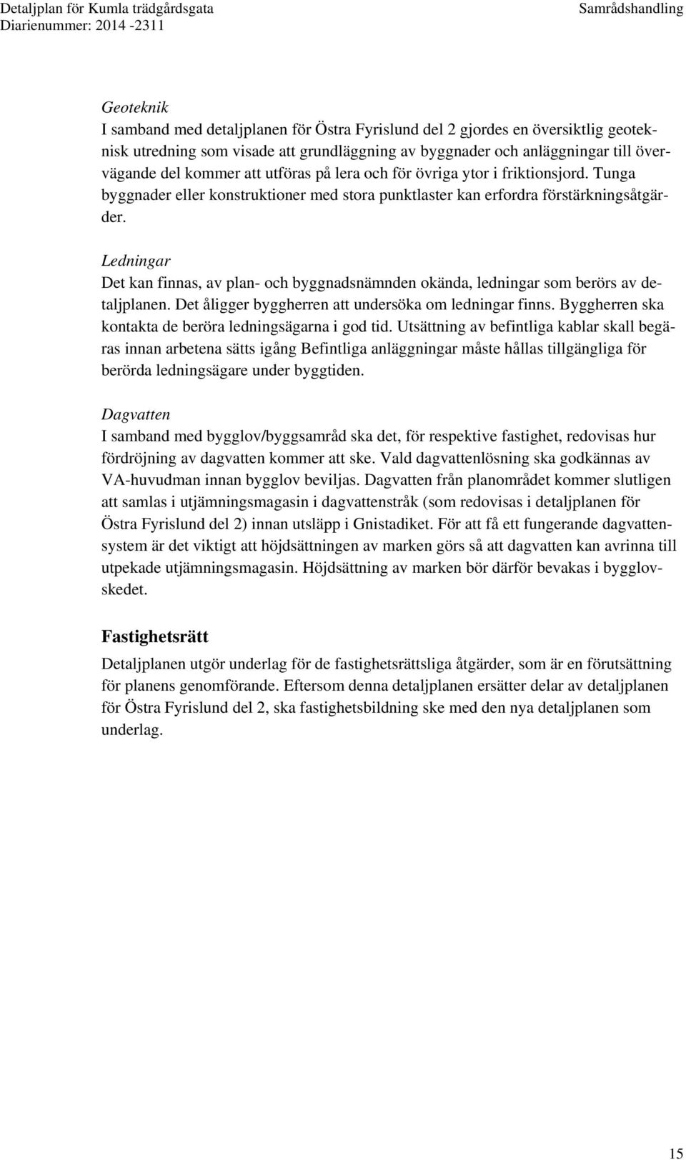 Ledningar Det kan finnas, av plan- och byggnadsnämnden okända, ledningar som berörs av detaljplanen. Det åligger byggherren att undersöka om ledningar finns.