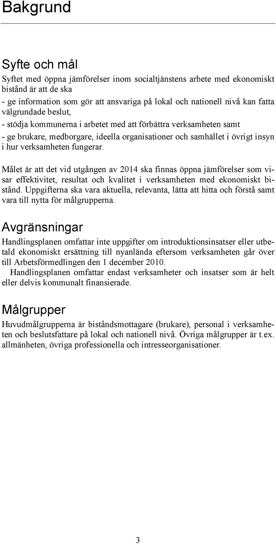 Målet är att det vid utgången av 2014 ska finnas öppna jämförelser som visar effektivitet, resultat och kvalitet i verksamheten med ekonomiskt bistånd.