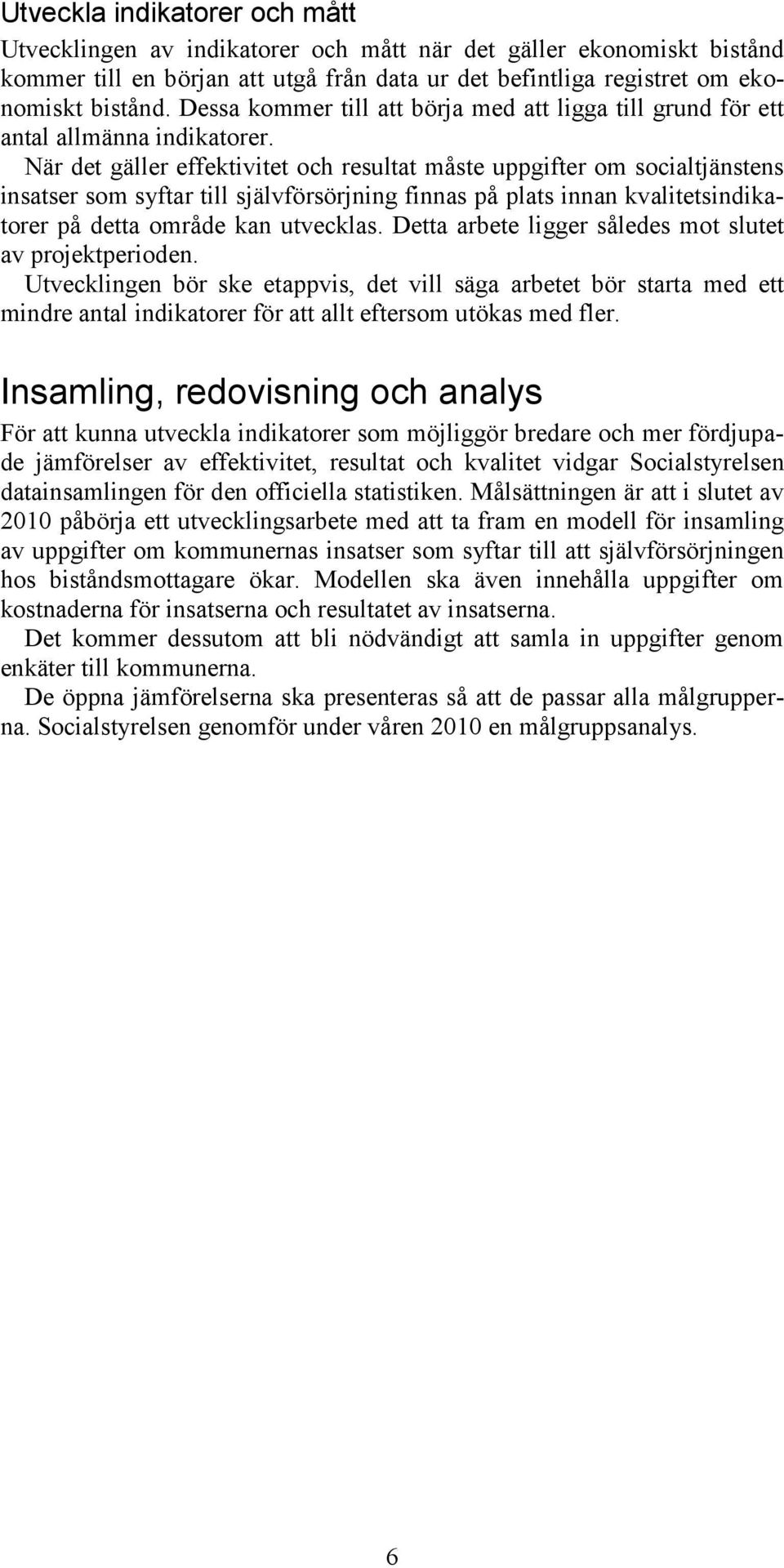 När det gäller effektivitet och resultat måste uppgifter om socialtjänstens insatser som syftar till självförsörjning finnas på plats innan kvalitetsindikatorer på detta område kan utvecklas.