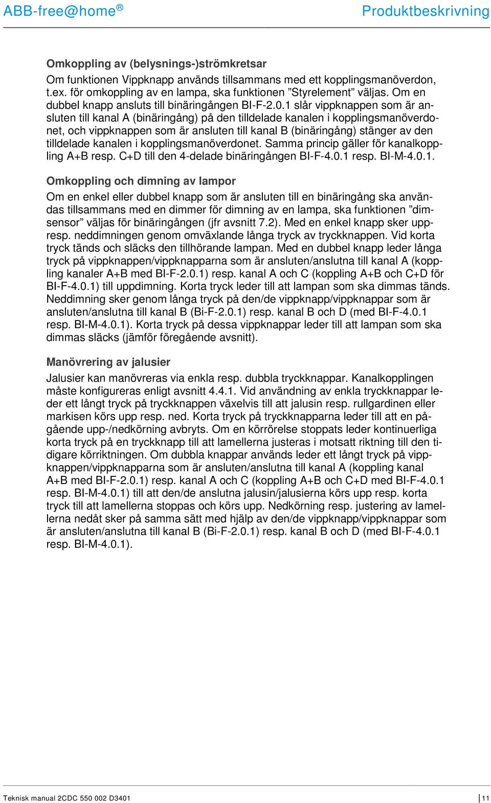 1 slår vippknappen som är ansluten till kanal A (binäringång) på den tilldelade kanalen i kopplingsmanöverdonet, och vippknappen som är ansluten till kanal B (binäringång) stänger av den tilldelade