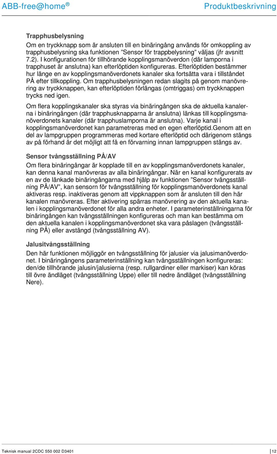 Efterlöptiden bestämmer hur länge en av kopplingsmanöverdonets kanaler ska fortsätta vara i tillståndet PÅ efter tillkoppling.