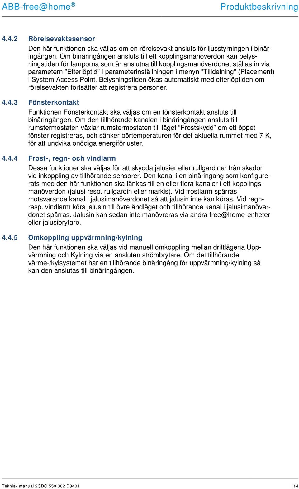 menyn Tilldelning (Placement) i System Access Point. Belysningstiden ökas automatiskt med efterlöptiden om rörelsevakten fortsätter att registrera personer. 4.