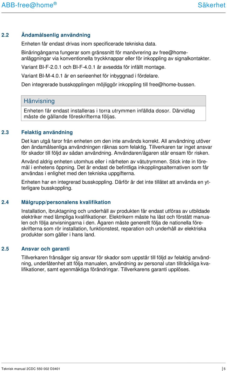 1 och BI-F-4.0.1 är avsedda för infällt montage. Variant BI-M-4.0.1 är en serieenhet för inbyggnad i fördelare. Den integrerade busskopplingen möjliggör inkoppling till free@home-bussen.