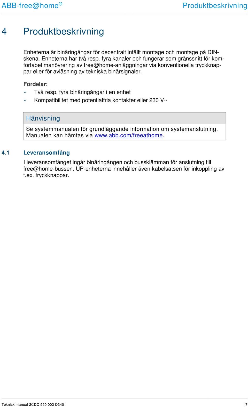 Fördelar:» Två resp. fyra binäringångar i en enhet» Kompatibilitet med potentialfria kontakter eller 230 V~ Hänvisning Se systemmanualen för grundläggande information om systemanslutning.