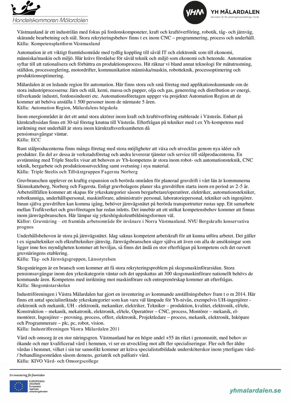 Källa: Kompetensplattform Västmanland Automation är ett viktigt framtidsområde med tydlig koppling till såväl IT och elektronik som till ekonomi, människa/maskin och miljö.