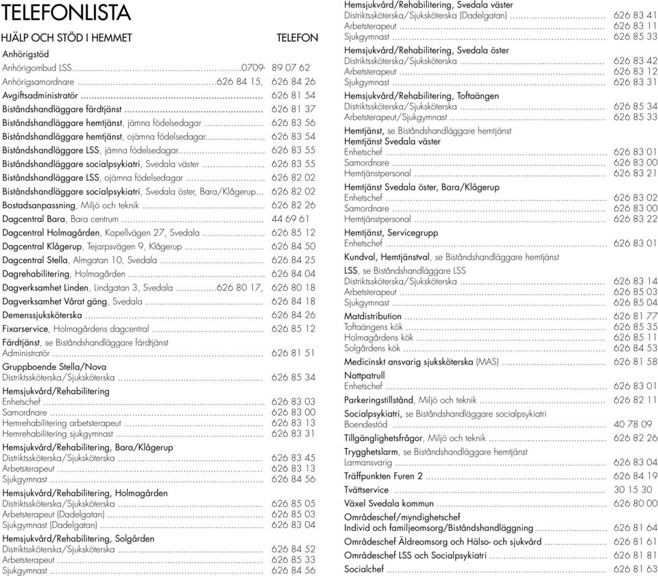 .. 626 83 55 Biståndshandläggare socialpsykiatri, Svedala väster... 626 83 55 Biståndshandläggare LSS, ojämna födelsedagar... 626 82 02 Biståndshandläggare socialpsykiatri, Svedala öster, Bara/Klågerup.