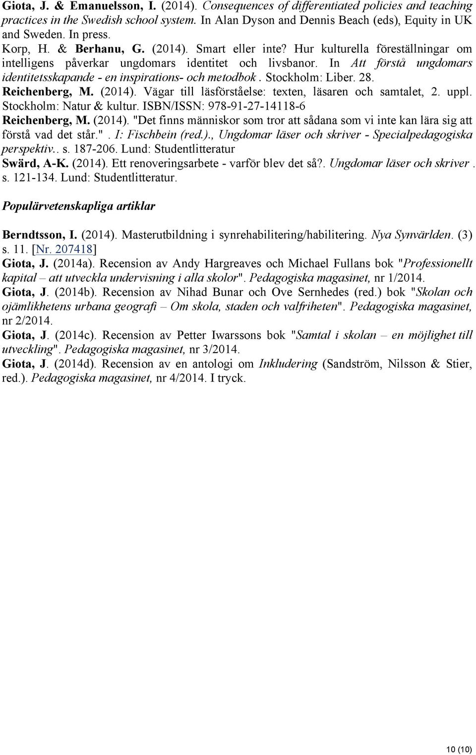 In Att förstå ungdomars identitetsskapande - en inspirations- och metodbok. Stockholm: Liber. 28. Reichenberg, M. (2014). Vägar till läsförståelse: texten, läsaren och samtalet, 2. uppl.