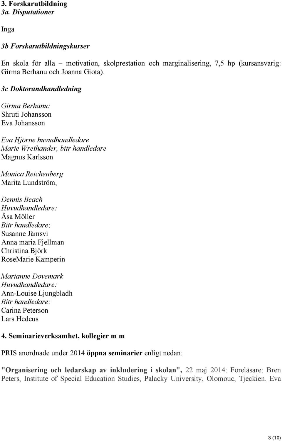 Huvudhandledare: Åsa Möller Bitr handledare: Susanne Jämsvi Anna maria Fjellman Christina Björk RoseMarie Kamperin Marianne Dovemark Huvudhandledare: Ann-Louise Ljungbladh Bitr handledare: Carina