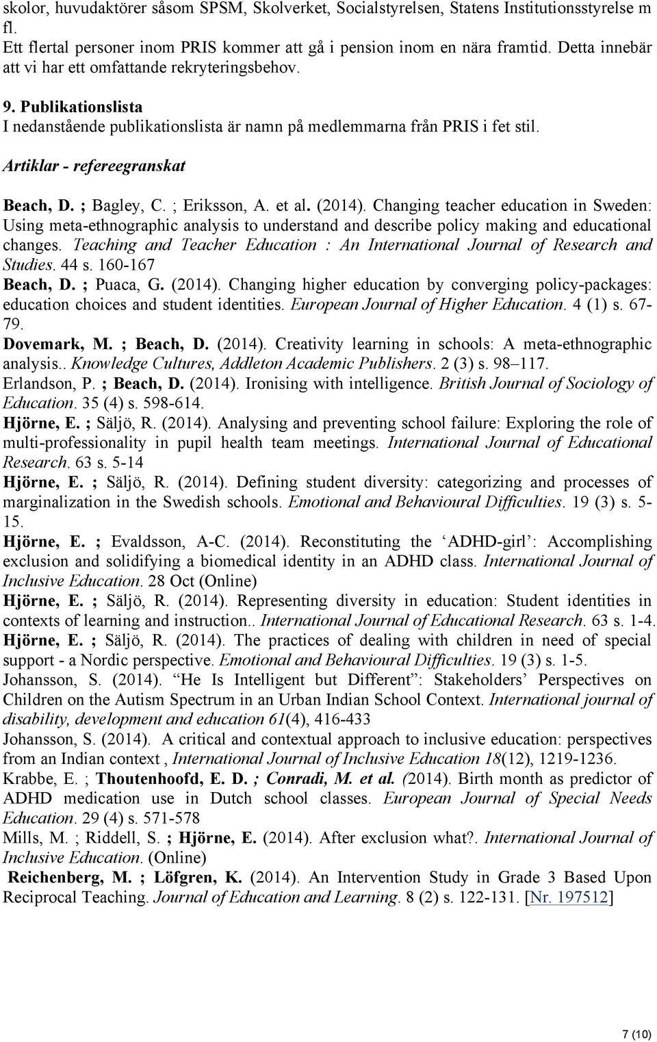; Bagley, C. ; Eriksson, A. et al. (2014). Changing teacher education in Sweden: Using meta-ethnographic analysis to understand and describe policy making and educational changes.