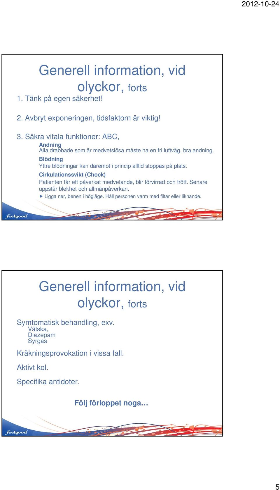 Blödning Yttre blödningar kan däremot i princip alltid stoppas på plats. Cirkulationssvikt (Chock) Patienten får ett påverkat medvetande, blir förvirrad och trött.