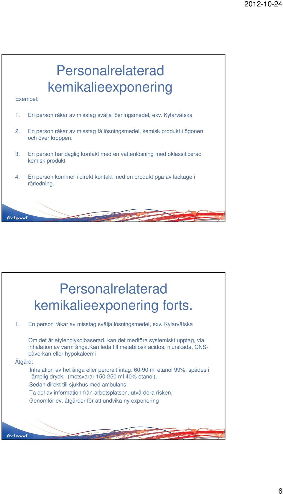 En person råkar av misstag svälja lösningsmedel, exv. Kylarvätska Om det är etylenglykolbaserad, kan det medföra systemiskt upptag, via inhalation av varm ånga.