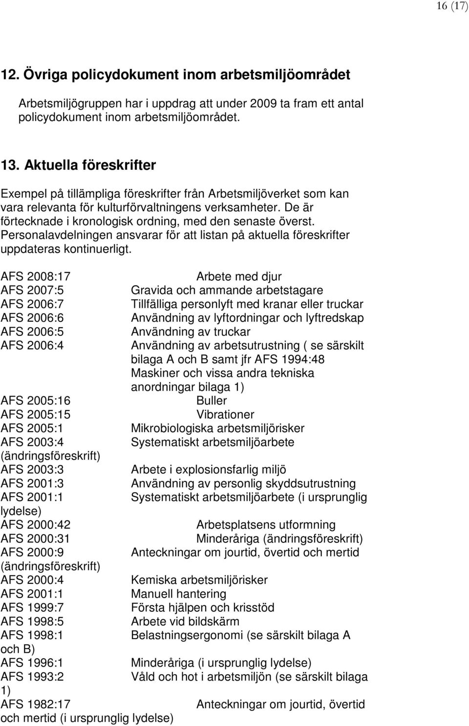 De är förtecknade i kronologisk ordning, med den senaste överst. Personalavdelningen ansvarar för att listan på aktuella föreskrifter uppdateras kontinuerligt.