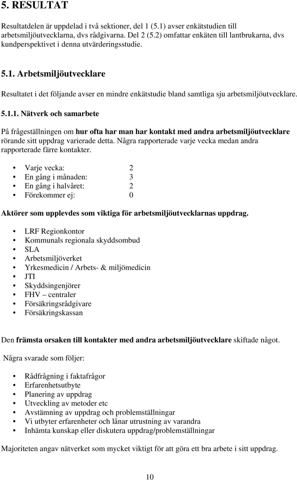 Arbetsmiljöutvecklare Resultatet i det följande avser en mindre enkätstudie bland samtliga sju arbetsmiljöutvecklare. 5.1.