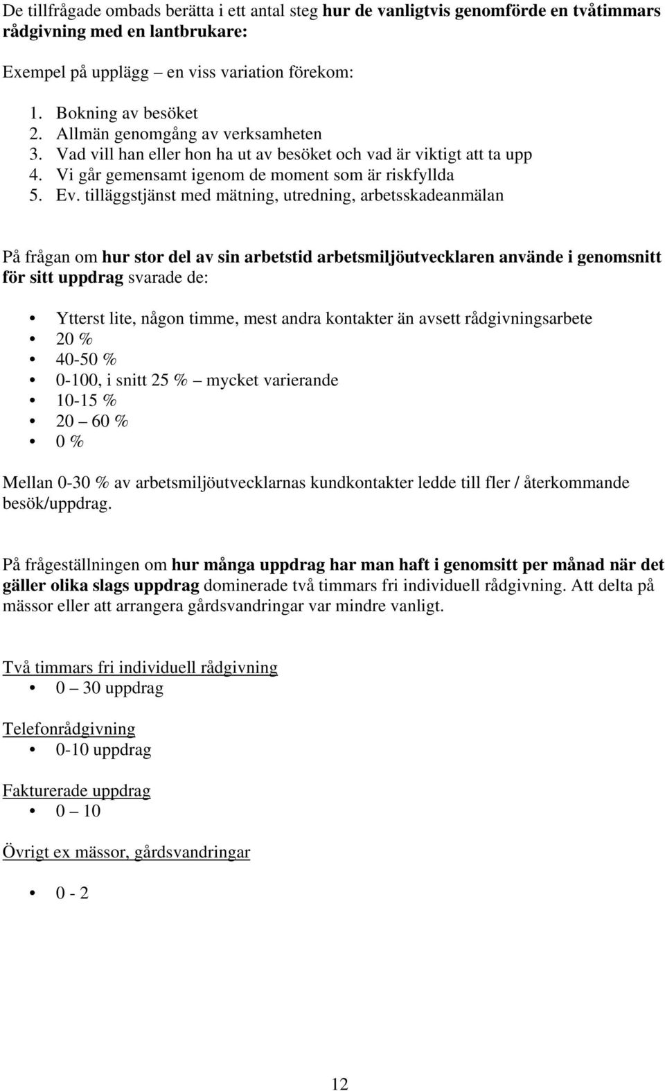 tilläggstjänst med mätning, utredning, arbetsskadeanmälan På frågan om hur stor del av sin arbetstid arbetsmiljöutvecklaren använde i genomsnitt för sitt uppdrag svarade de: Ytterst lite, någon