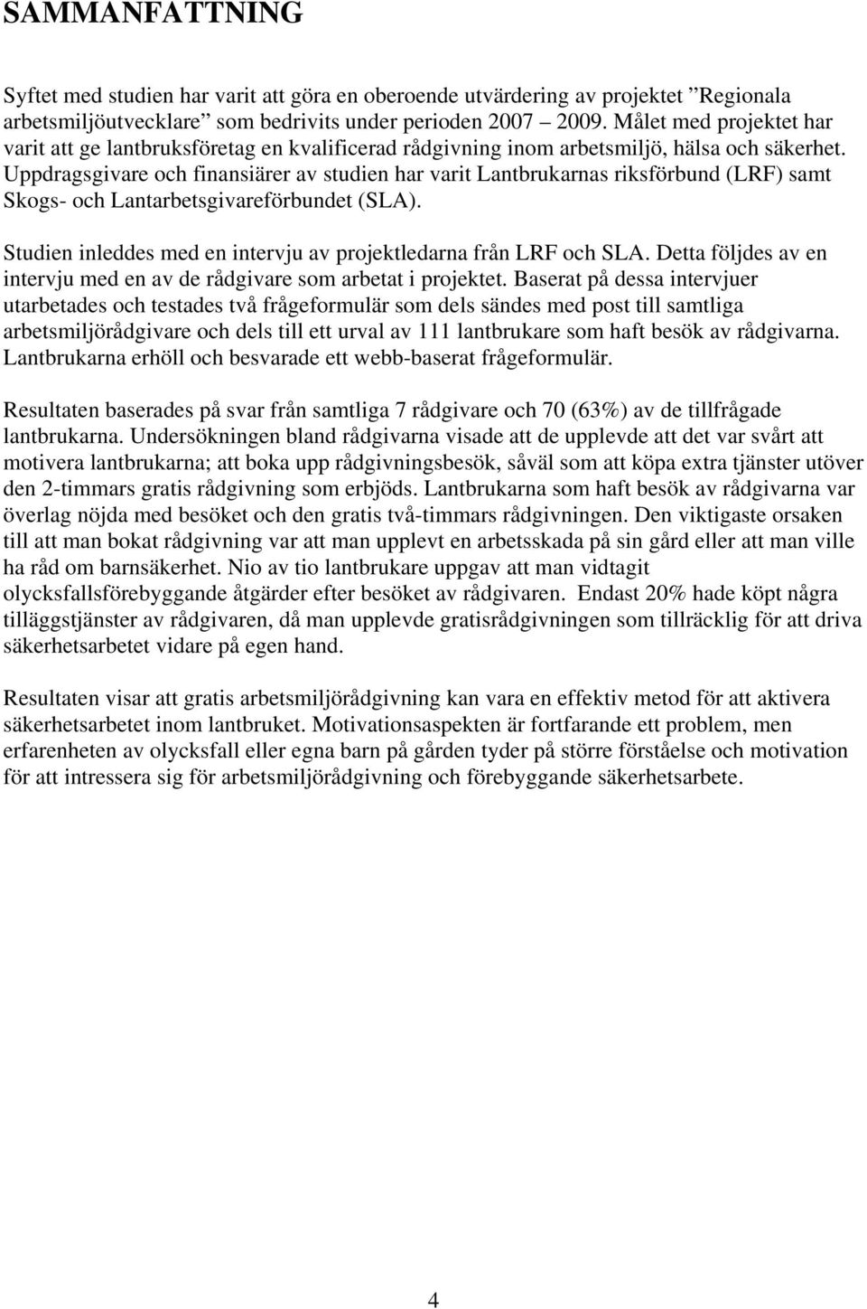 Uppdragsgivare och finansiärer av studien har varit Lantbrukarnas riksförbund (LRF) samt Skogs- och Lantarbetsgivareförbundet (SLA).