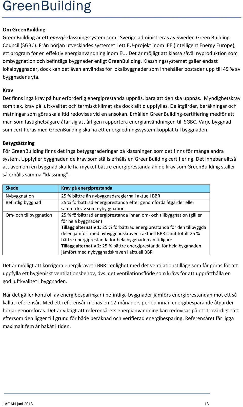 Det är möjligt att klassa såväl nyproduktion som ombyggnation och befintliga byggnader enligt GreenBuilding.