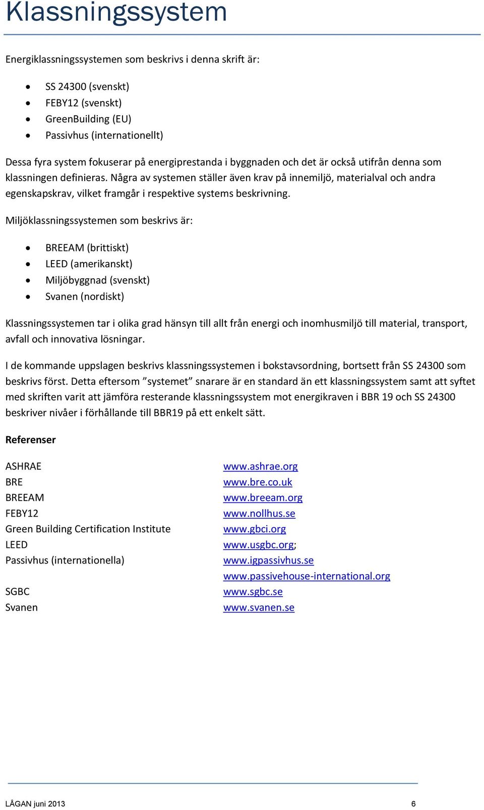 Några av systemen ställer även krav på innemiljö, materialval och andra egenskapskrav, vilket framgår i respektive systems beskrivning.