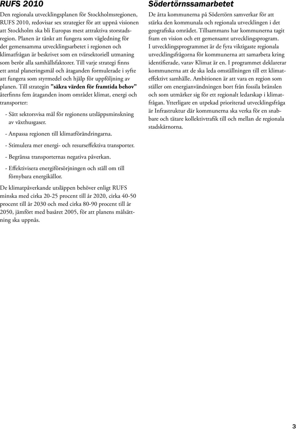 Till varje strategi finns ett antal planeringsmål och åtaganden formulerade i syfte att fungera som styrmedel och hjälp för uppföljning av planen.