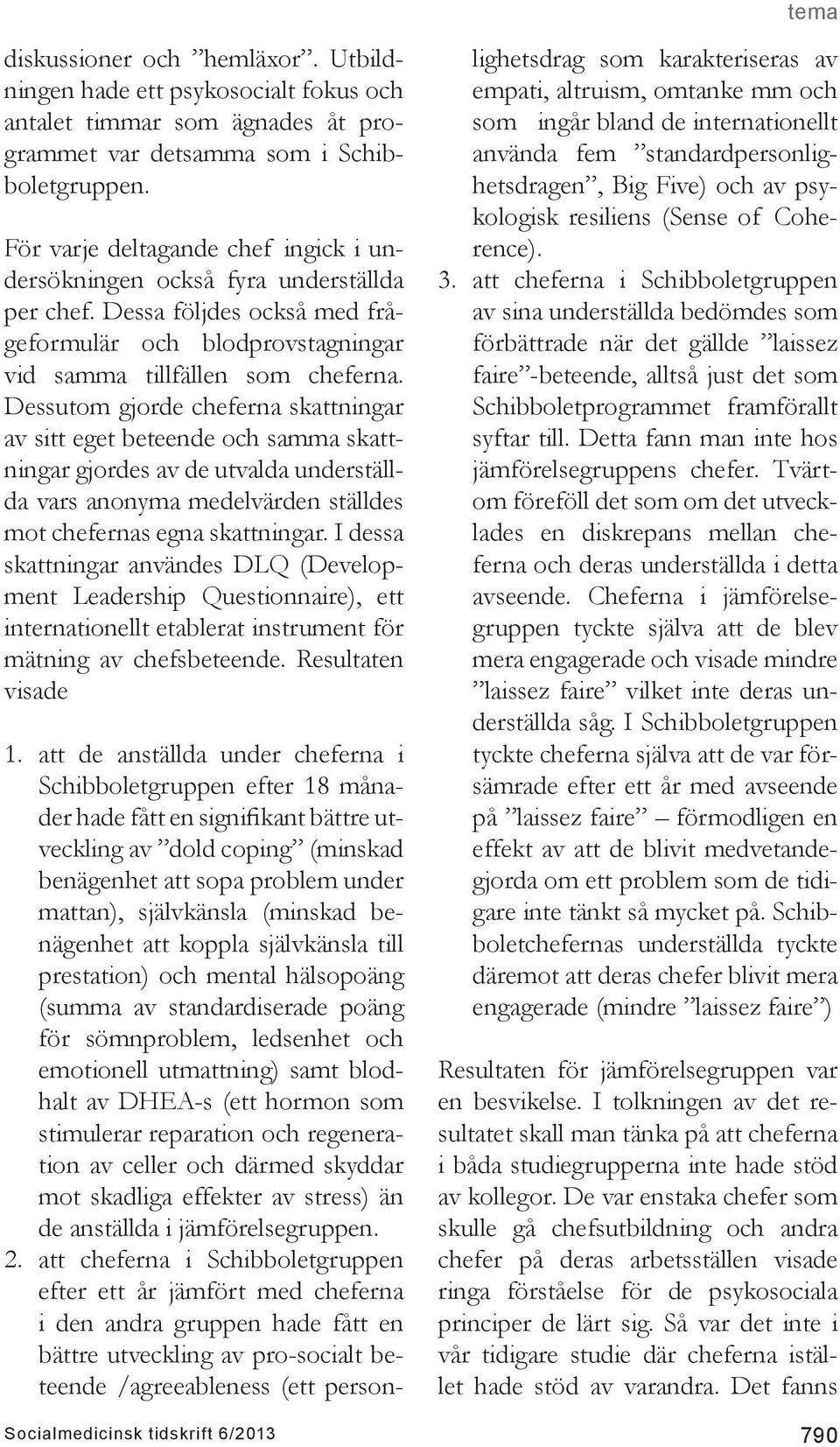 Dessutom gjorde cheferna skattningar av sitt eget beteende och samma skattningar gjordes av de utvalda underställda vars anonyma medelvärden ställdes mot chefernas egna skattningar.
