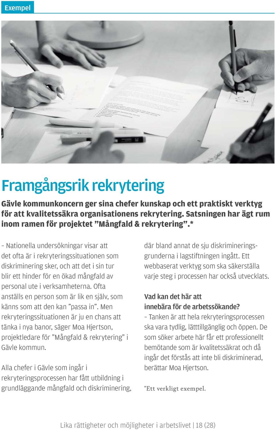 * Nationella undersökningar visar att det ofta är i rekryteringssituationen som diskriminering sker, och att det i sin tur blir ett hinder för en ökad mångfald av personal ute i verksamheterna.
