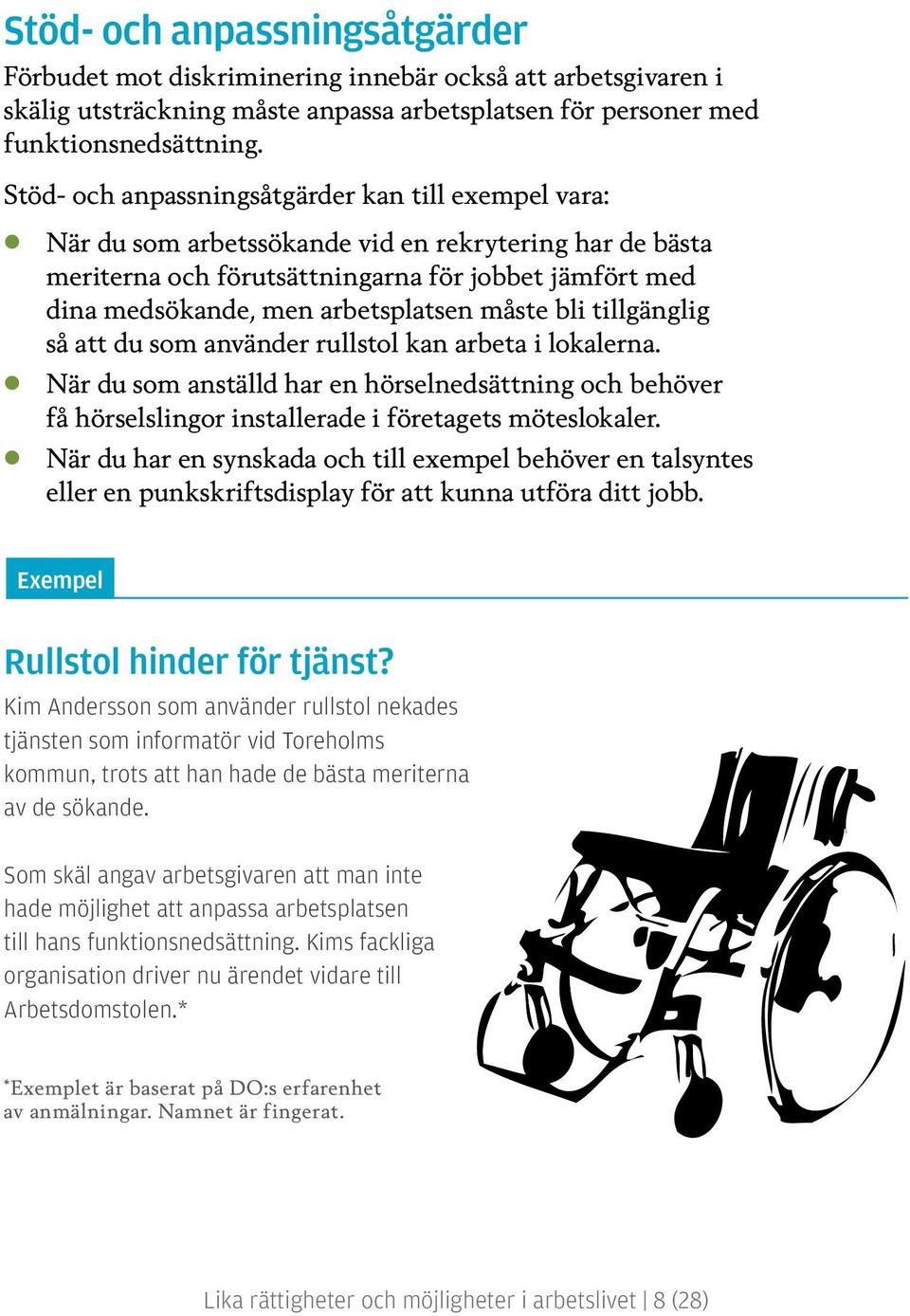 måste bli tillgänglig så att du som använder rullstol kan arbeta i lokalerna. När du som anställd har en hörselnedsättning och behöver få hörselslingor installerade i företagets möteslokaler.