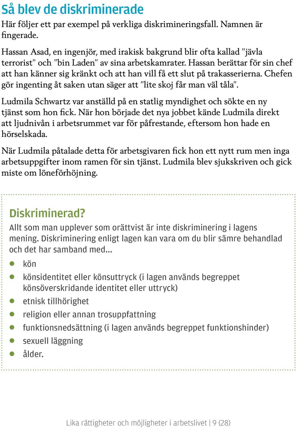 Hassan berättar för sin chef att han känner sig kränkt och att han vill få ett slut på trakasserierna. Chefen gör ingenting åt saken utan säger att lite skoj får man väl tåla.