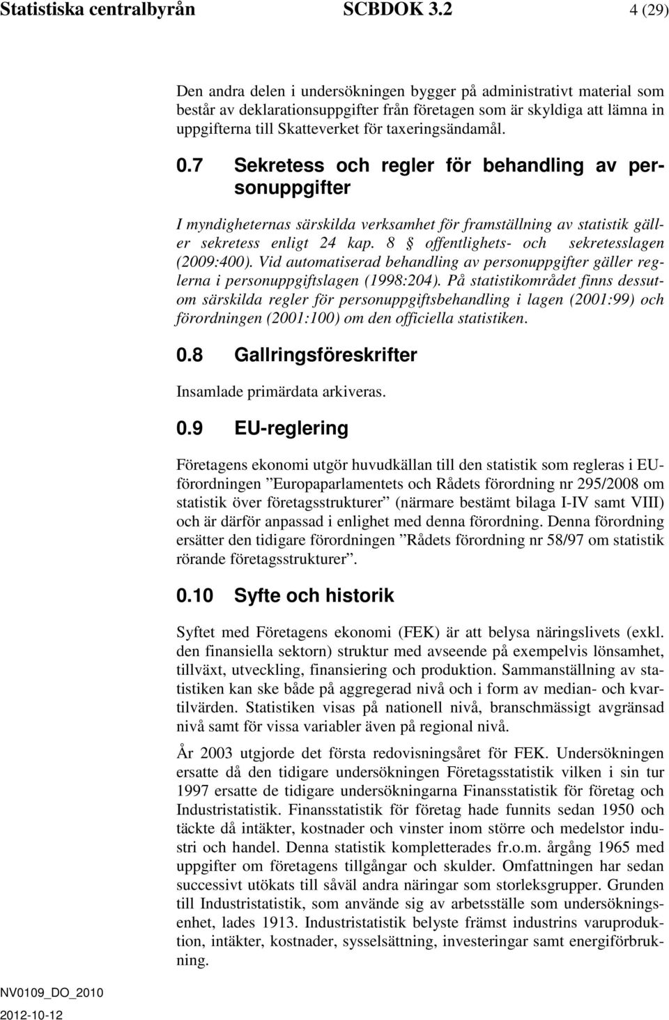 taxeringsändamål. 0.7 Sekretess och regler för behandling av personuppgifter I myndigheternas särskilda verksamhet för framställning av statistik gäller sekretess enligt 24 kap.
