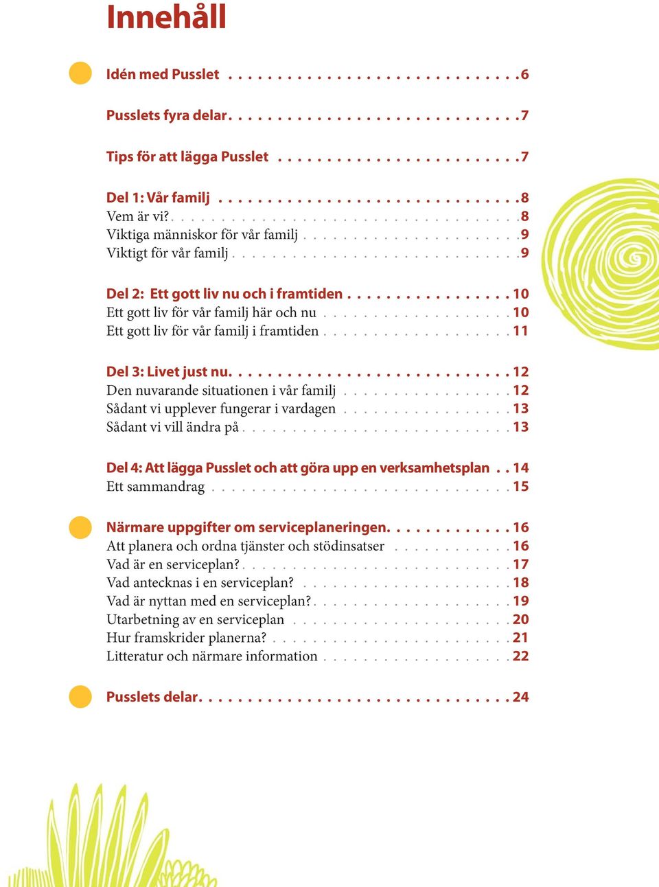 .................. 10 Ett gott liv för vår familj i framtiden................... 11 Del 3: Livet just nu 12 Den nuvarande situationen i vår familj................. 12 Sådant vi upplever fungerar i vardagen.