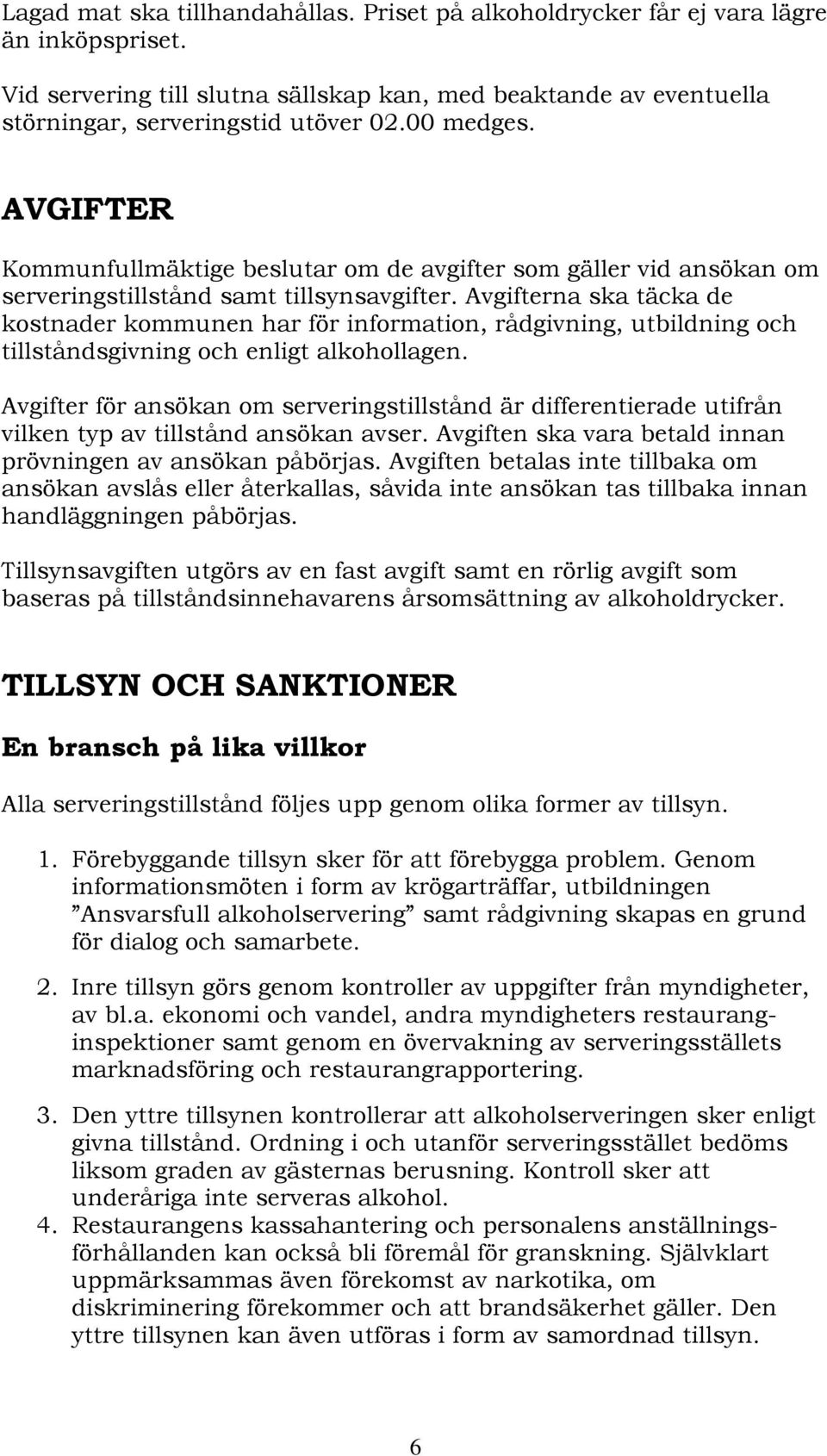 Avgifterna ska täcka de kostnader kommunen har för information, rådgivning, utbildning och tillståndsgivning och enligt alkohollagen.