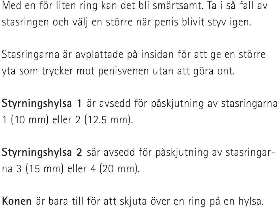 Stasringarna är avplattade på insidan för att ge en större yta som trycker mot penisvenen utan att göra ont.