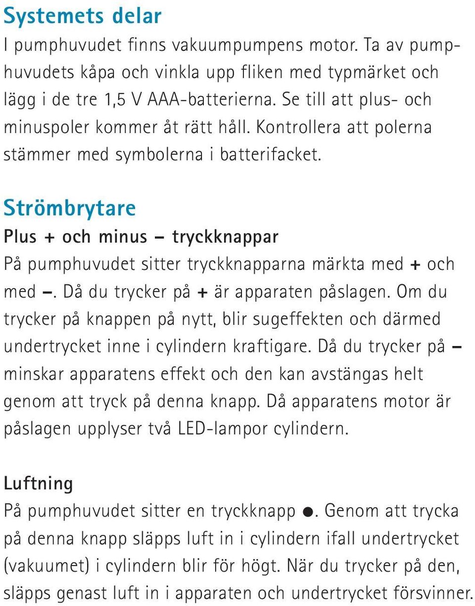 Strömbrytare Plus + och minus tryckknappar På pumphuvudet sitter tryckknapparna märkta med + och med. Då du trycker på + är apparaten påslagen.