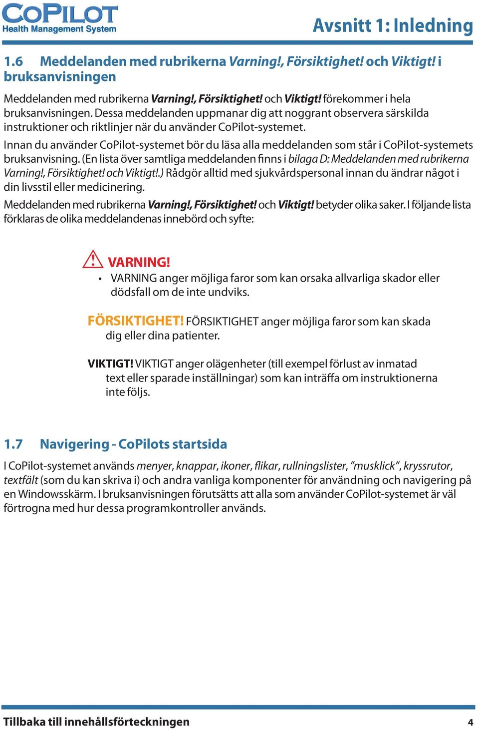 Innan du använder CoPilot-systemet bör du läsa alla meddelanden som står i CoPilot-systemets bruksanvisning. (En lista över samtliga meddelanden finns i bilaga D: Meddelanden med rubrikerna Varning!