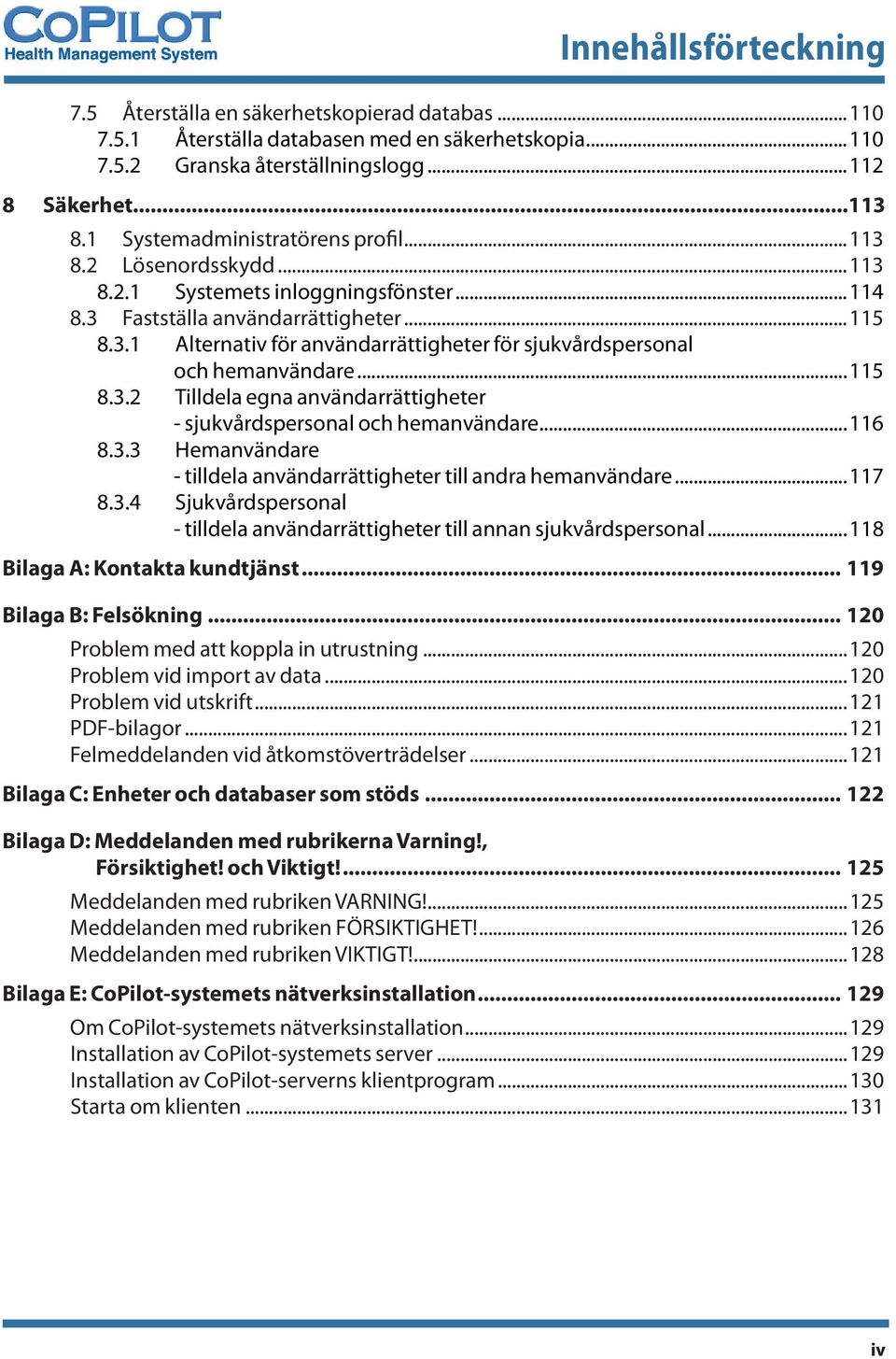 ..115 8.3.2 Tilldela egna användarrättigheter - sjukvårdspersonal och hemanvändare...116 8.3.3 Hemanvändare - tilldela användarrättigheter till andra hemanvändare...117 8.3.4 Sjukvårdspersonal - tilldela användarrättigheter till annan sjukvårdspersonal.
