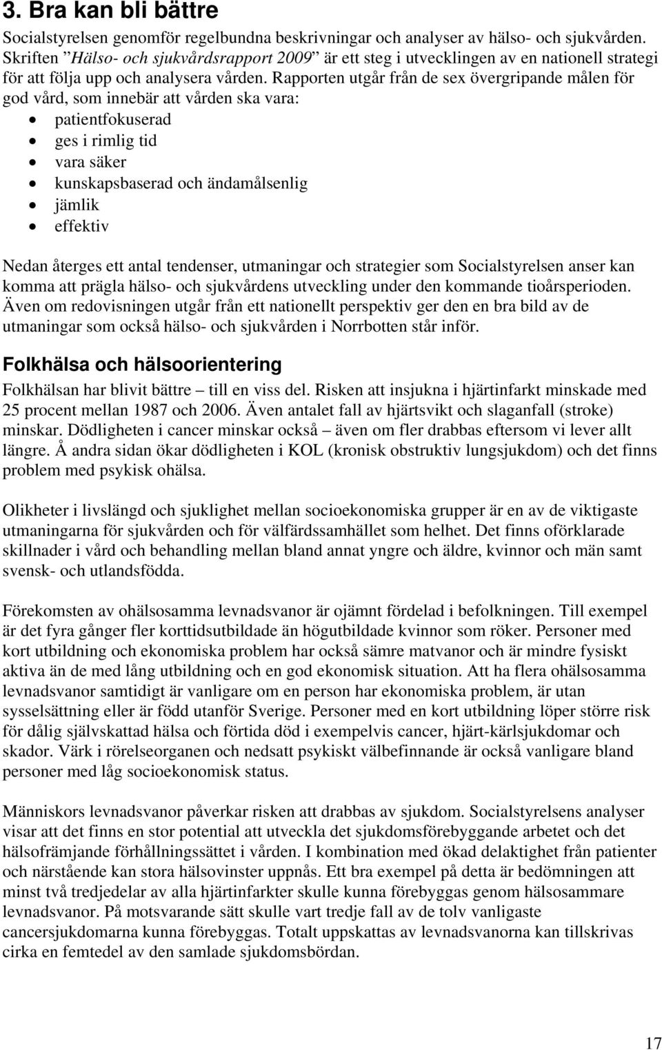 Rapporten utgår från de sex övergripande målen för god vård, som innebär att vården ska vara: patientfokuserad ges i rimlig tid vara säker kunskapsbaserad och ändamålsenlig jämlik effektiv Nedan