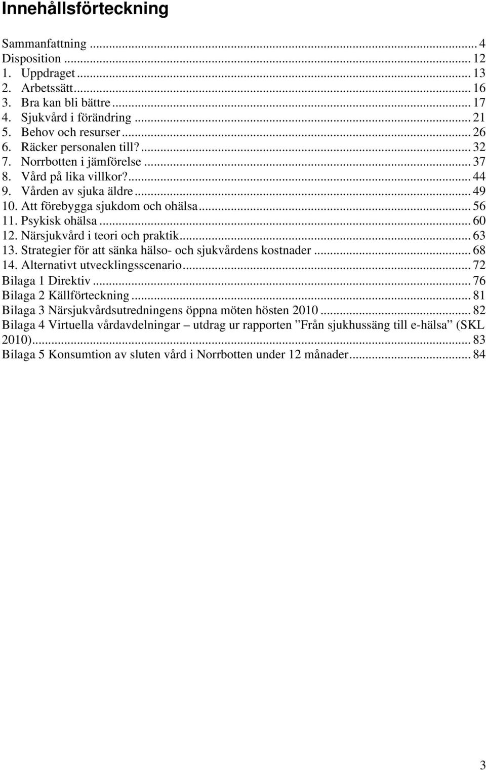 Närsjukvård i teori och praktik... 63 13. Strategier för att sänka hälso- och sjukvårdens kostnader... 68 14. Alternativt utvecklingsscenario... 72 Bilaga 1 Direktiv... 76 Bilaga 2 Källförteckning.