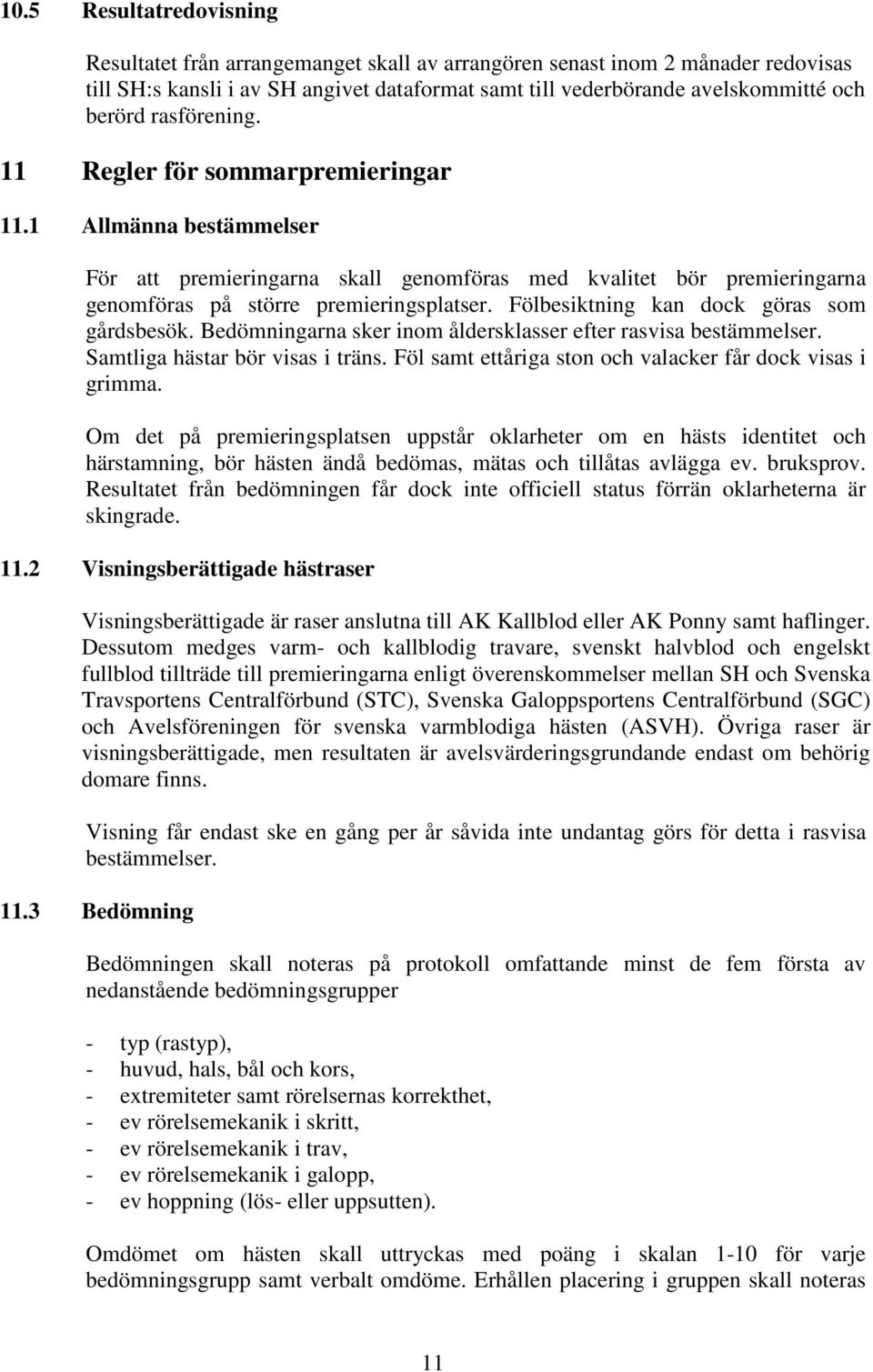 Fölbesiktning kan dock göras som gårdsbesök. Bedömningarna sker inom åldersklasser efter rasvisa bestämmelser. Samtliga hästar bör visas i träns.