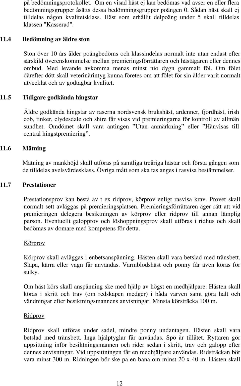 4 Bedömning av äldre ston Ston över 10 års ålder poängbedöms och klassindelas normalt inte utan endast efter särskild överenskommelse mellan premieringsförrättaren och hästägaren eller dennes ombud.