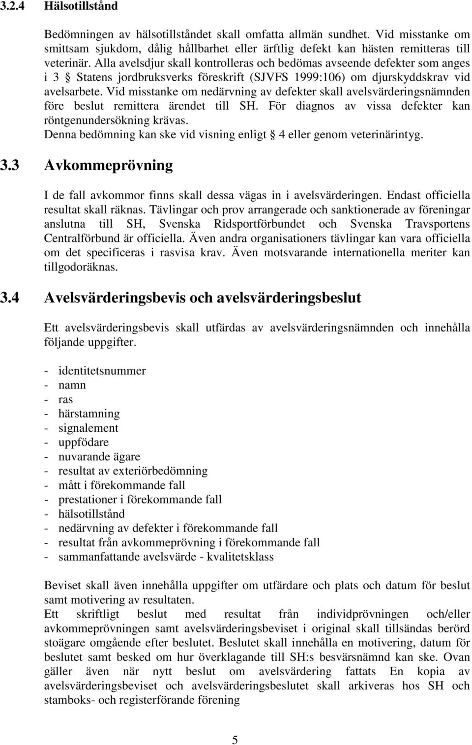 Vid misstanke om nedärvning av defekter skall avelsvärderingsnämnden före beslut remittera ärendet till SH. För diagnos av vissa defekter kan röntgenundersökning krävas.