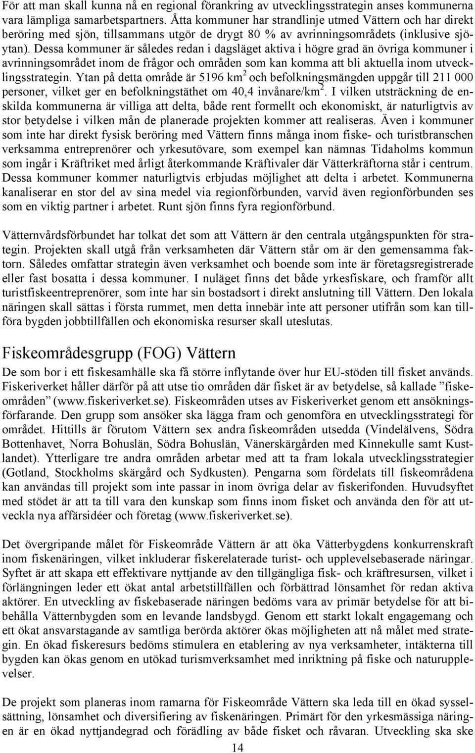 Dessa kommuner är således redan i dagsläget aktiva i högre grad än övriga kommuner i avrinningsområdet inom de frågor och områden som kan komma att bli aktuella inom utvecklingsstrategin.