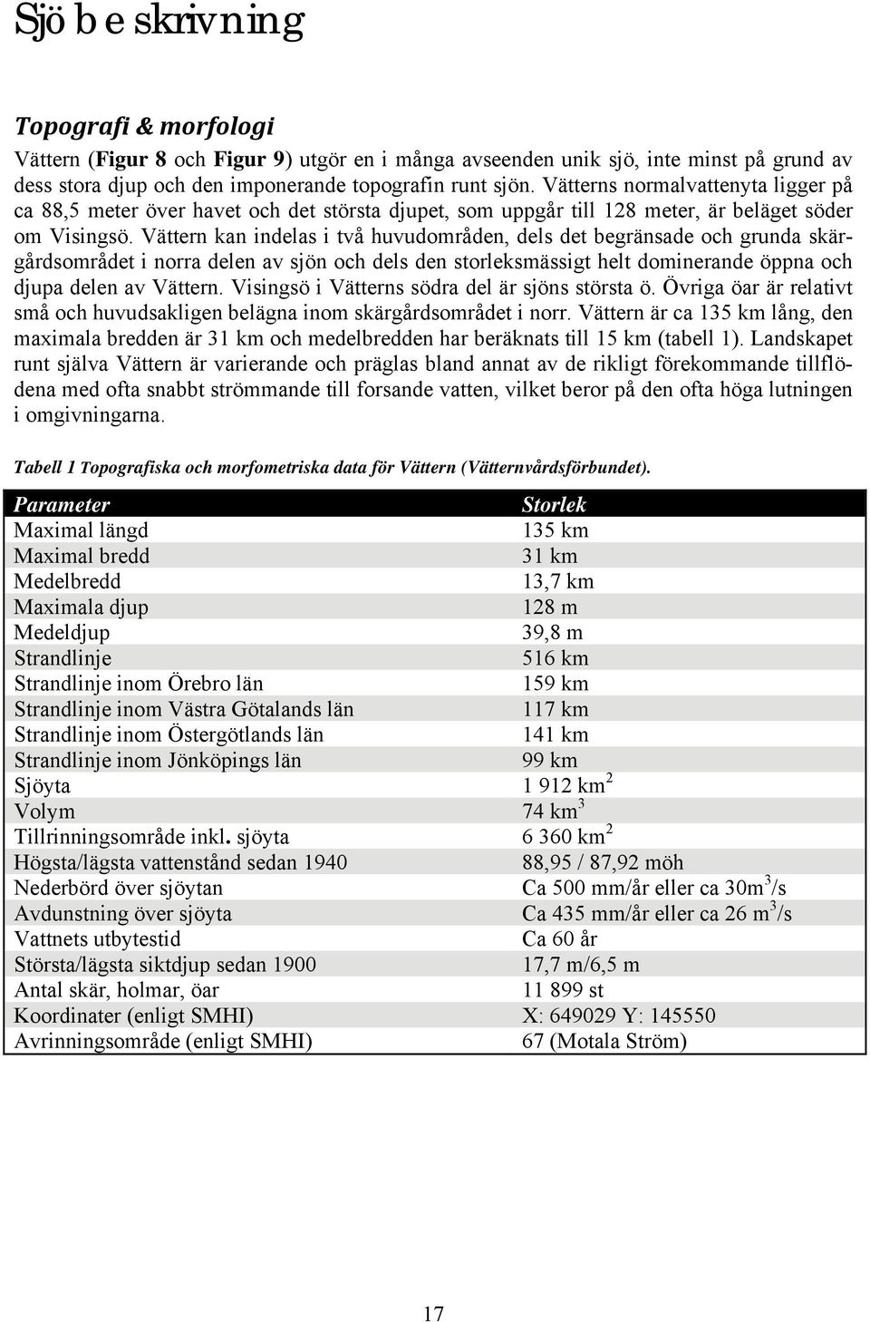 Vättern kan indelas i två huvudområden, dels det begränsade och grunda skärgårdsområdet i norra delen av sjön och dels den storleksmässigt helt dominerande öppna och djupa delen av Vättern.