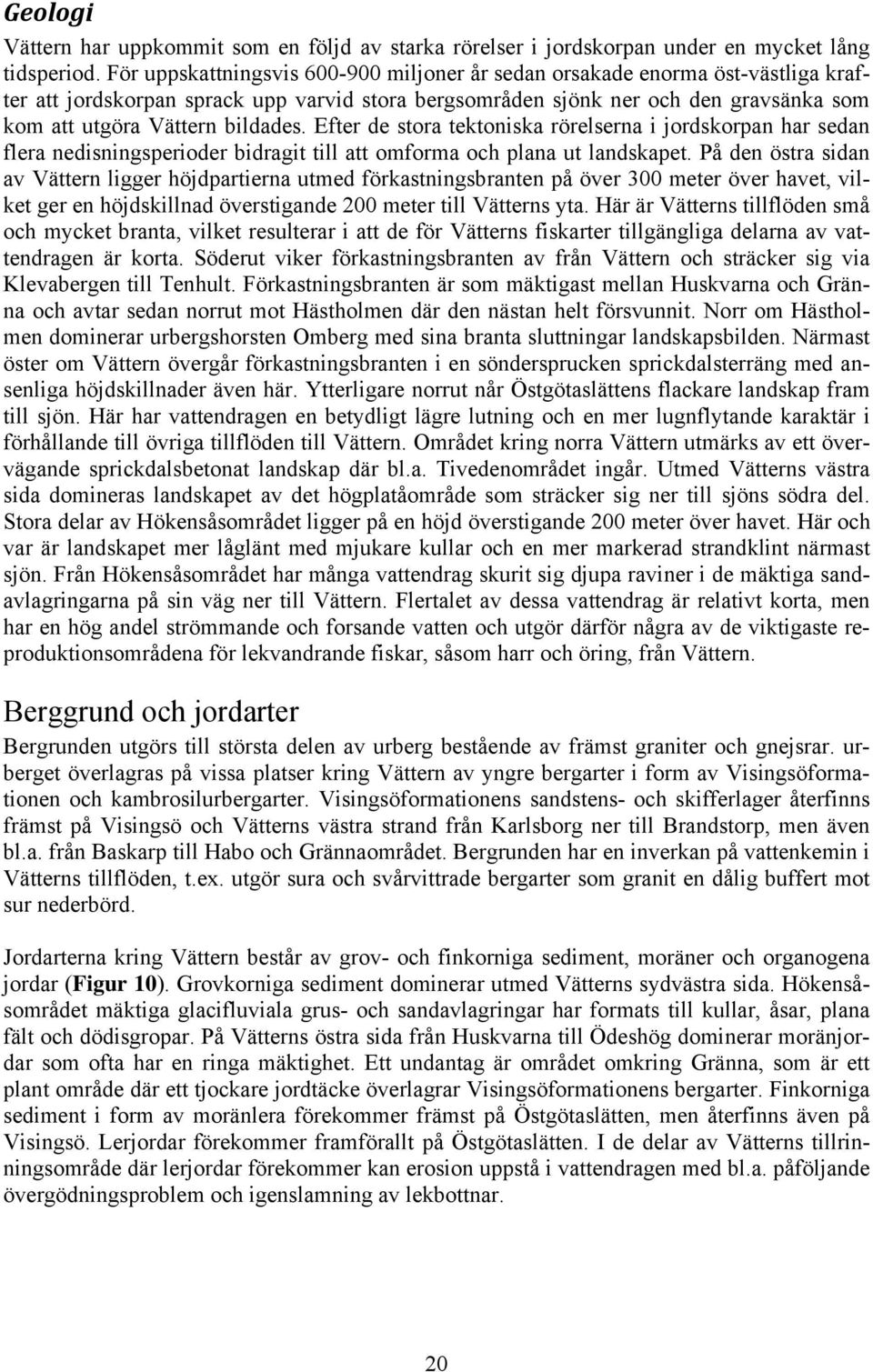 bildades. Efter de stora tektoniska rörelserna i jordskorpan har sedan flera nedisningsperioder bidragit till att omforma och plana ut landskapet.