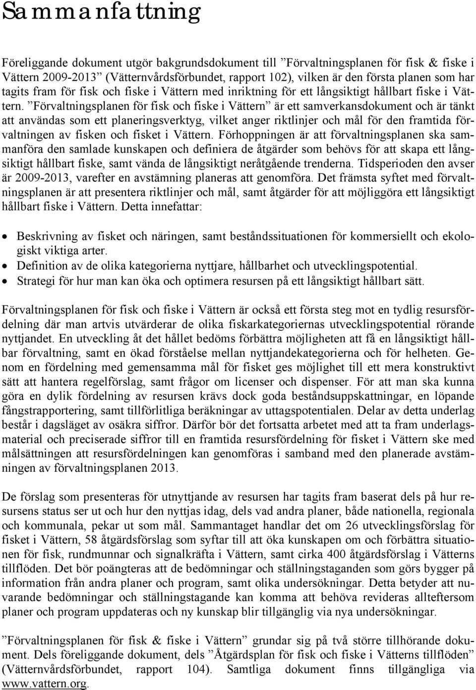 Förvaltningsplanen för fisk och fiske i Vättern är ett samverkansdokument och är tänkt att användas som ett planeringsverktyg, vilket anger riktlinjer och mål för den framtida förvaltningen av fisken