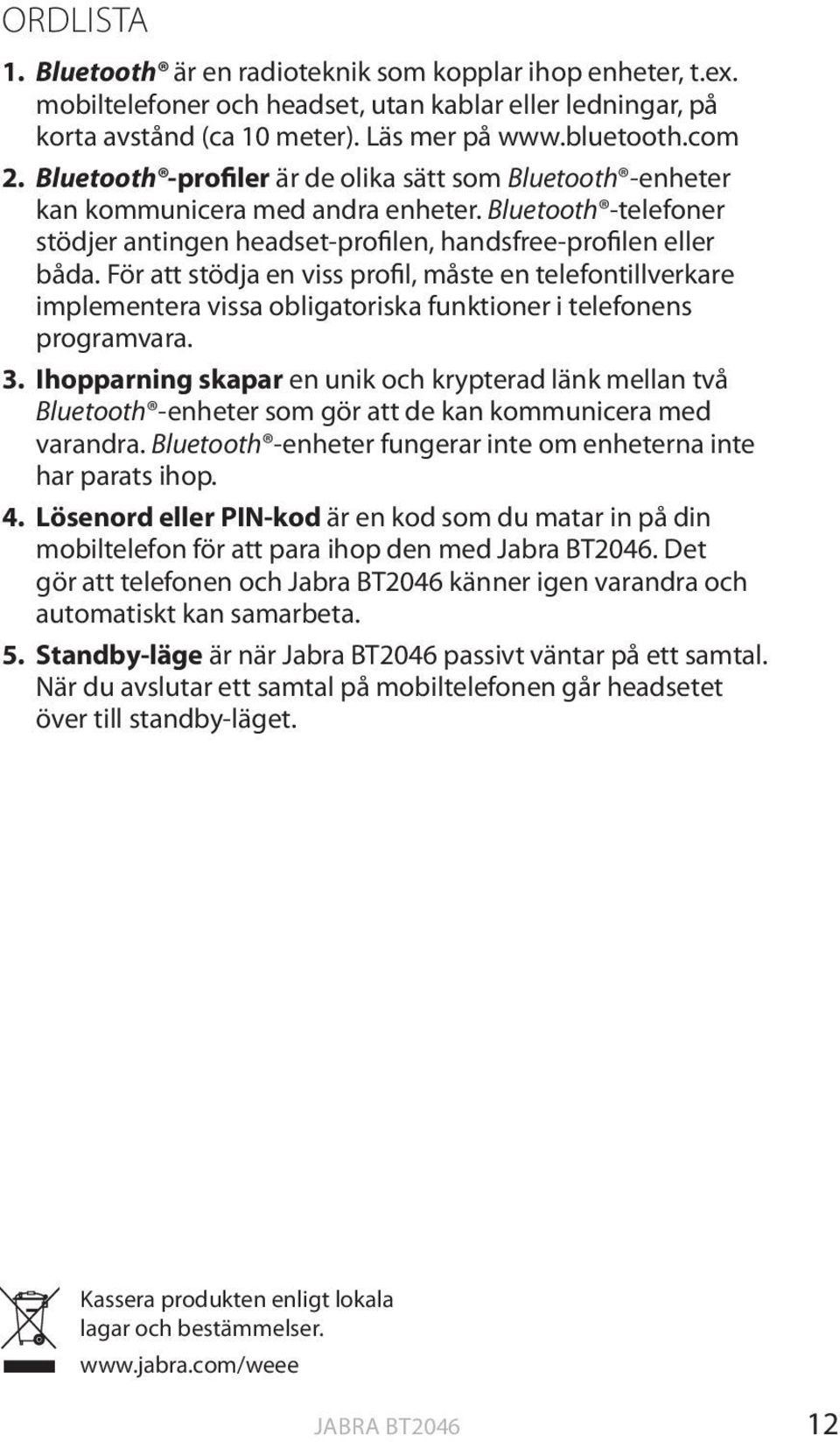 För att stödja en viss profil, måste en telefontillverkare implementera vissa obligatoriska funktioner i telefonens programvara. 3.