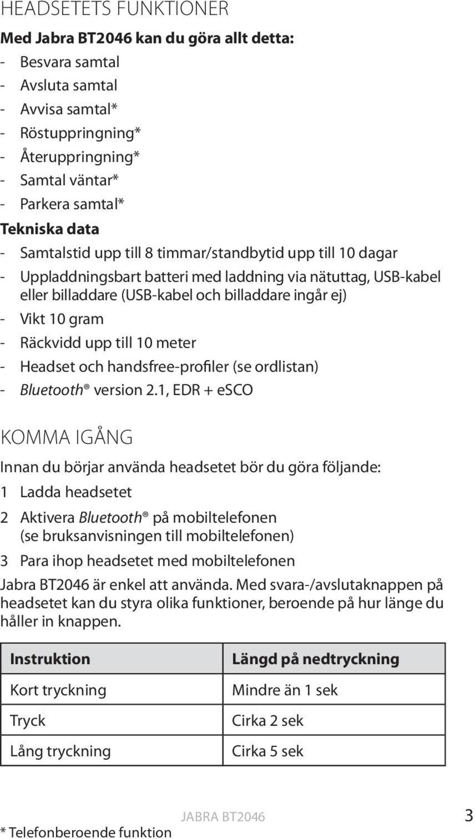 Räckvidd upp till 10 meter - Headset och handsfree-profiler (se ordlistan) - Bluetooth version 2.