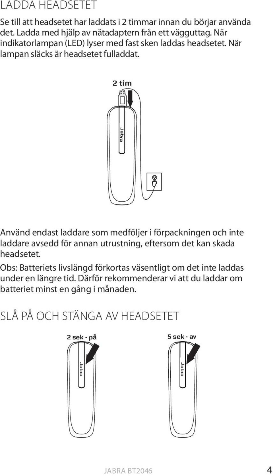 2 tim jabra Använd endast laddare som medföljer i förpackningen och inte laddare avsedd för annan utrustning, eftersom det kan skada headsetet.