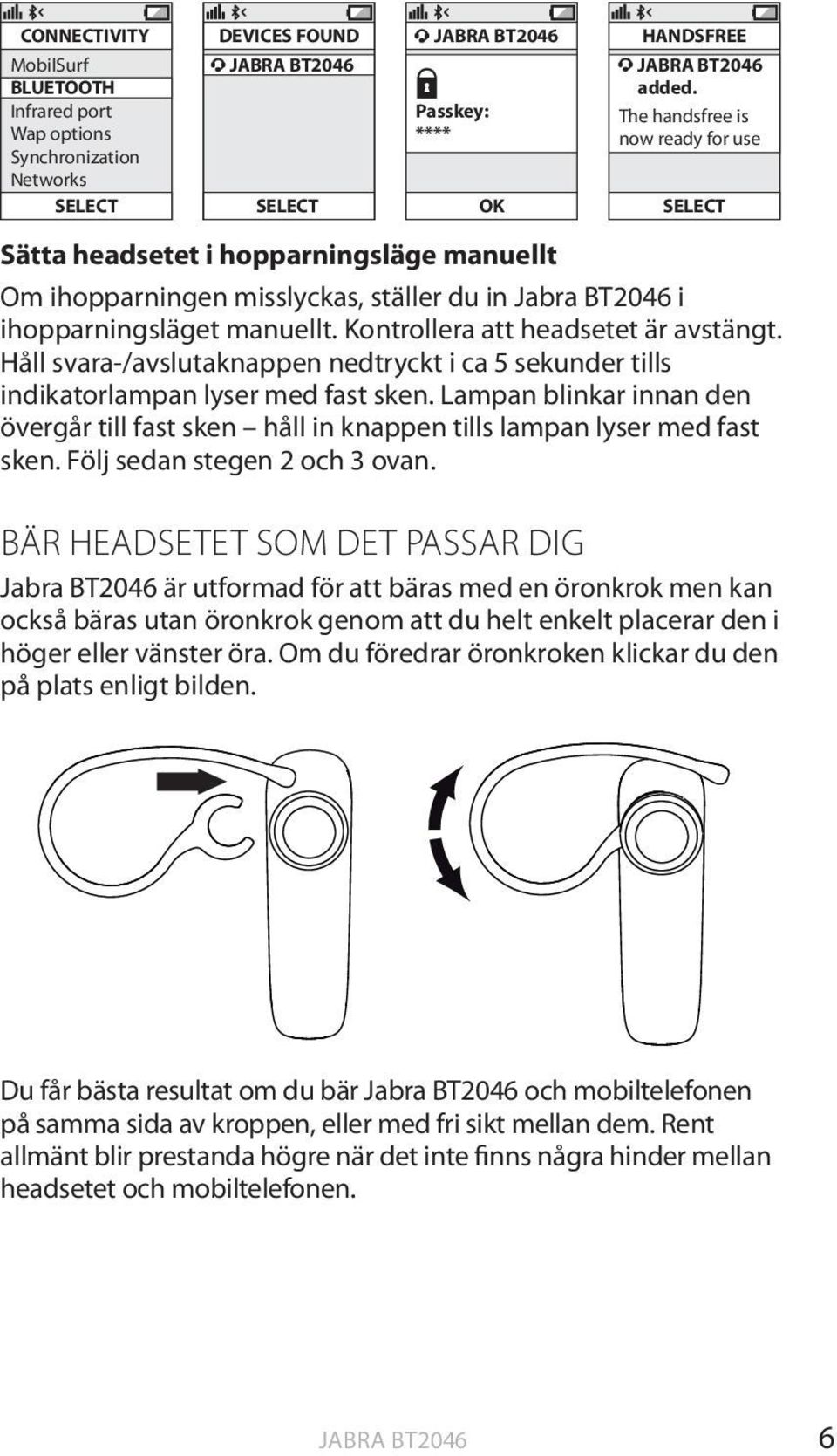 Kontrollera att headsetet är avstängt. Håll svara-/avslutaknappen nedtryckt i ca 5 sekunder tills indikatorlampan lyser med fast sken.