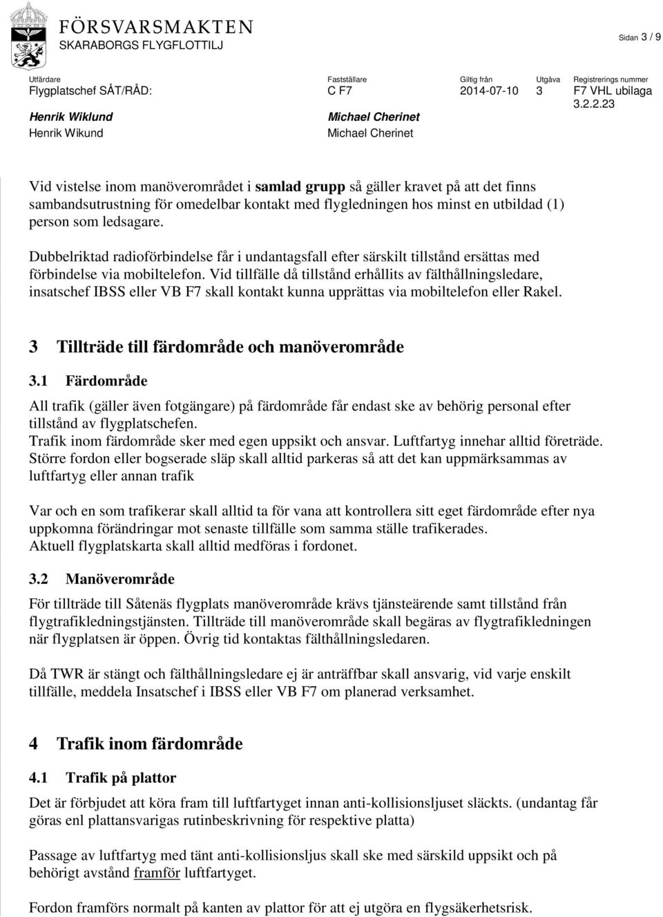 Vid tillfälle då tillstånd erhållits av fälthållningsledare, insatschef IBSS eller VB F7 skall kontakt kunna upprättas via mobiltelefon eller Rakel. 3 Tillträde till färdområde och manöverområde 3.