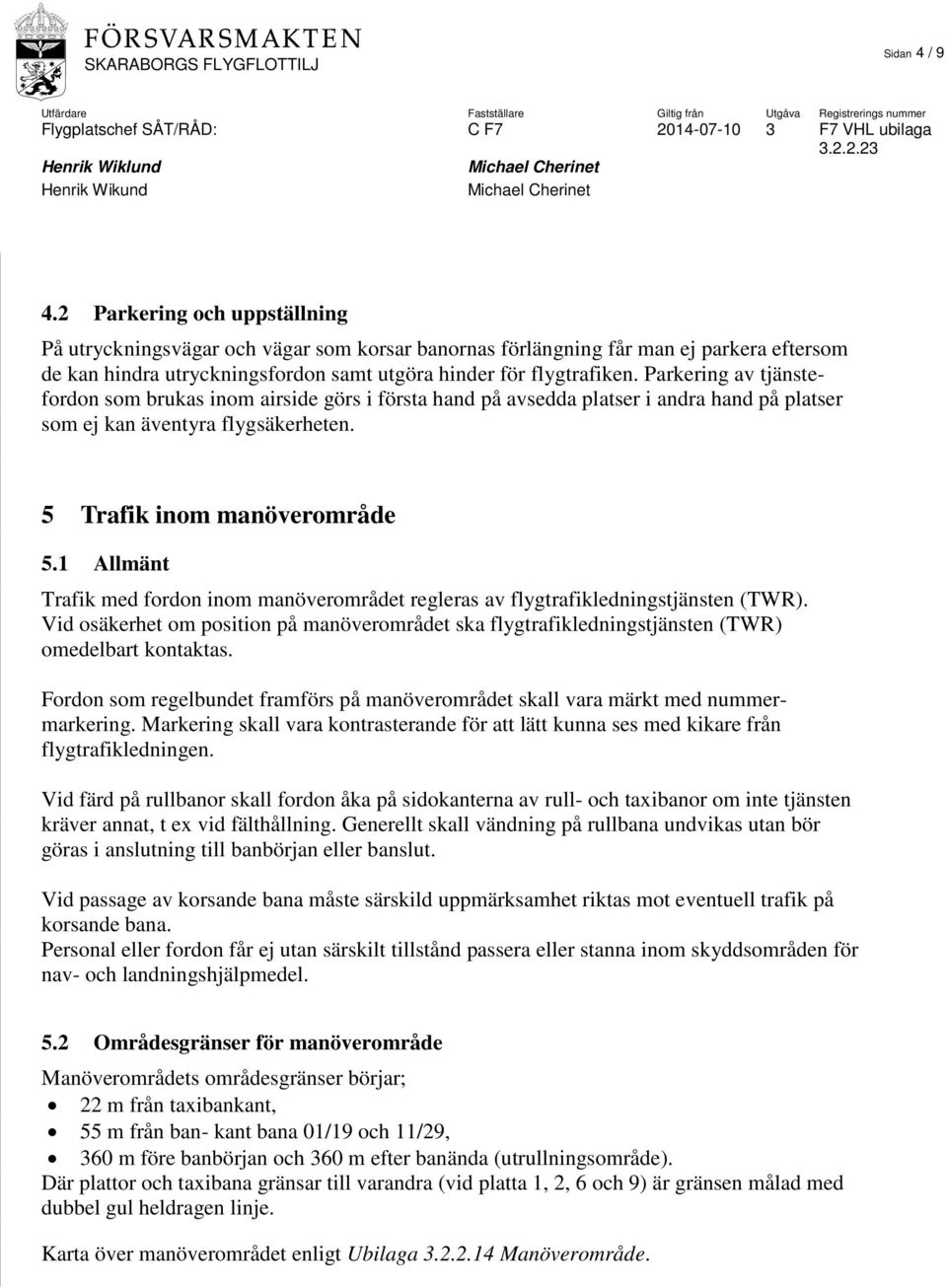 Parkering av tjänstefordon som brukas inom airside görs i första hand på avsedda platser i andra hand på platser som ej kan äventyra flygsäkerheten. 5 Trafik inom manöverområde 5.
